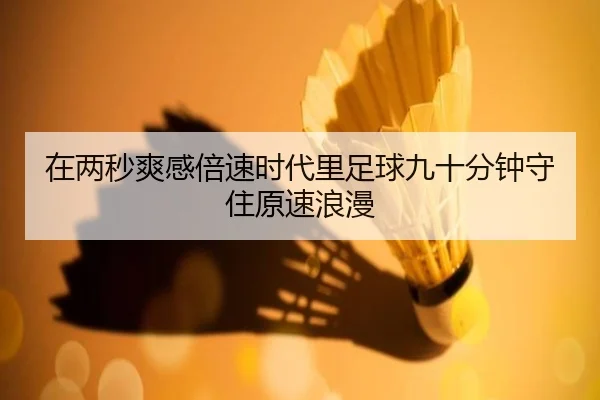 在两秒爽感倍速时代里足球九十分钟守住原速浪漫
